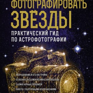 Как фотографировать звезды. Практический гид по астрофотографии
