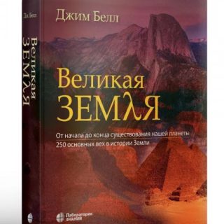 Великая Земля. От начала до конца существования нашей планеты. 250 основных вех в истории Земли