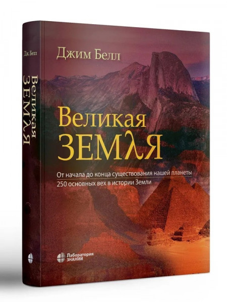 Великая Земля. От начала до конца существования нашей планеты. 250 основных вех в истории Земли