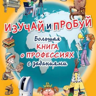 Изучай и пробуй. Большая книга о профессиях с заданиями
